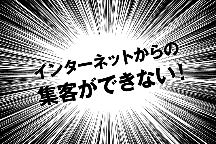 インターネットからの集客ができない！