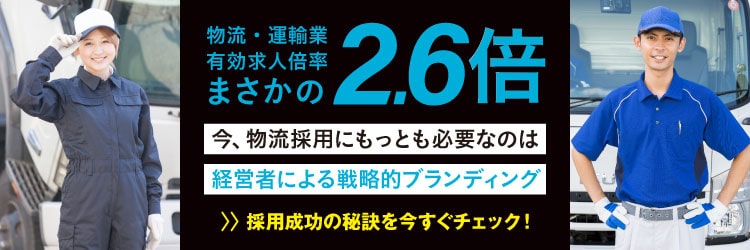 物流・運輸業 有効求人倍率まさかの2.6倍 今、物流採用にもっとも必要なのは経営者による戦略的ブランディング【採用成功の秘訣を今すぐチェック！】