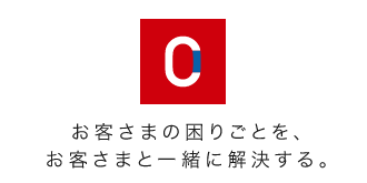 お客さまの困りごとを、お客さまと一緒に解決する。