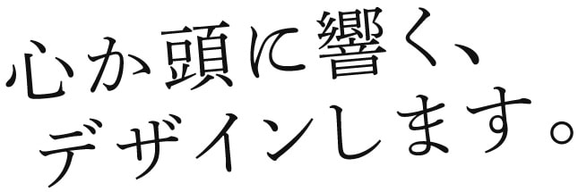 心か頭に響く、デザインします。